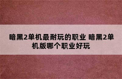 暗黑2单机最耐玩的职业 暗黑2单机版哪个职业好玩